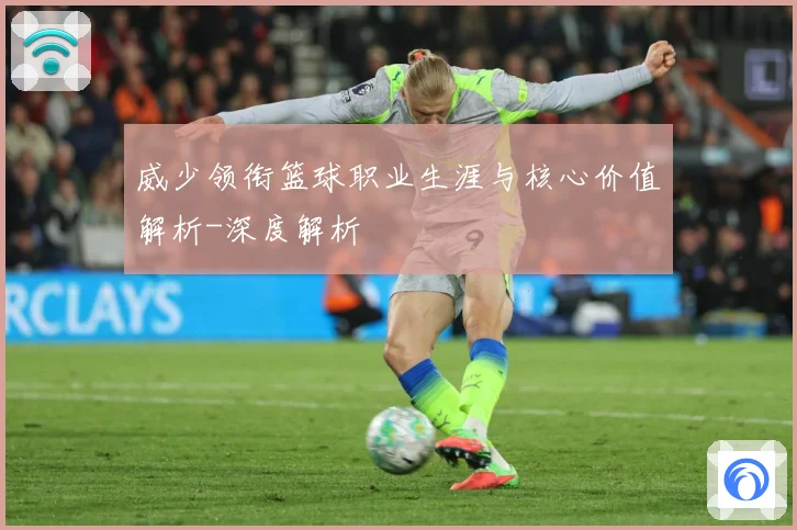 威少领衔篮球职业生涯与核心价值解析-深度解析