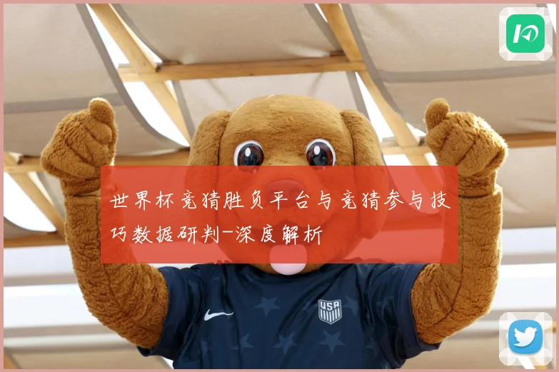 世界杯竞猜胜负平台与竞猜参与技巧数据研判-深度解析