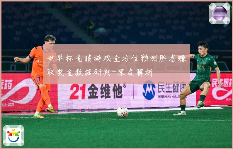 世界杯竞猜游戏全方位预测胜者赚取奖金数据研判-深度解析