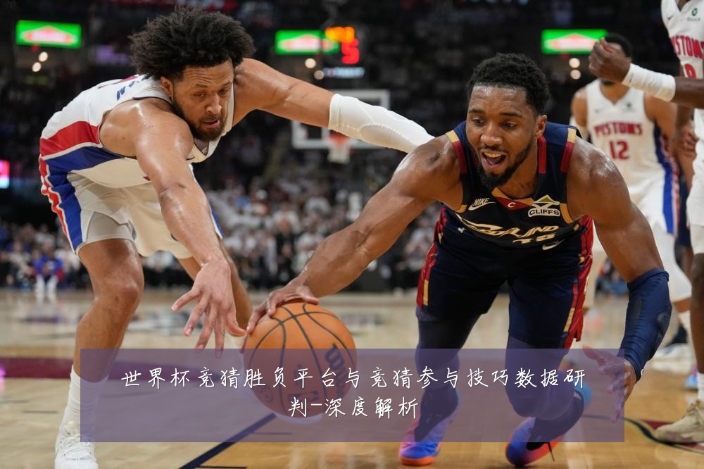 世界杯竞猜胜负平台与竞猜参与技巧数据研判-深度解析