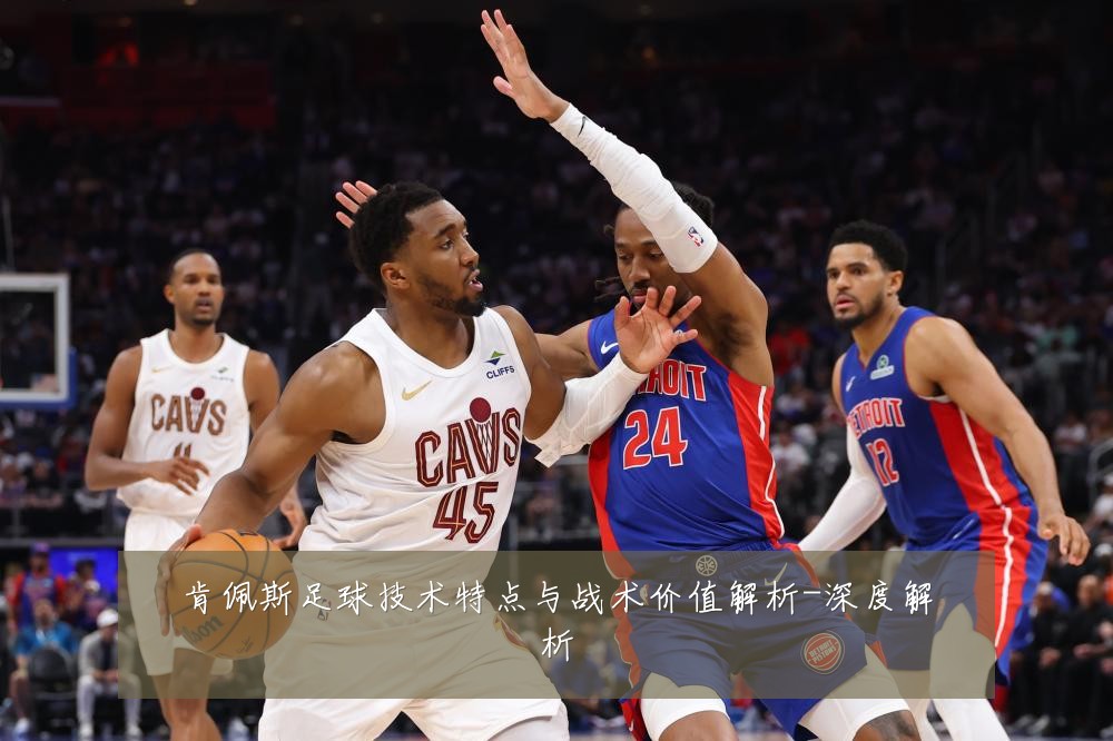 肯佩斯足球技术特点与战术价值解析-深度解析
