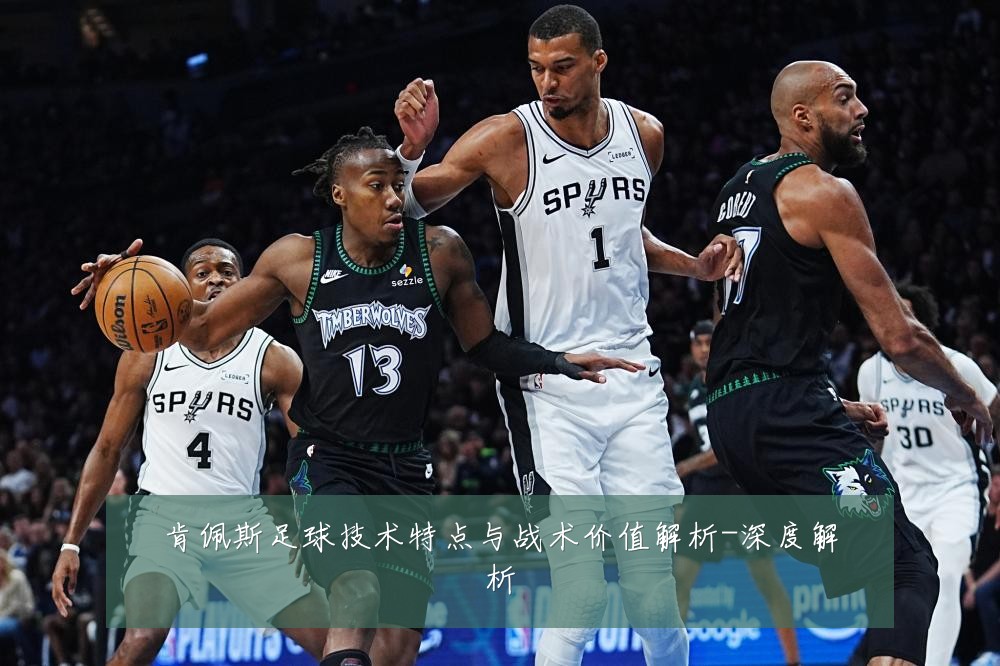 肯佩斯足球技术特点与战术价值解析-深度解析