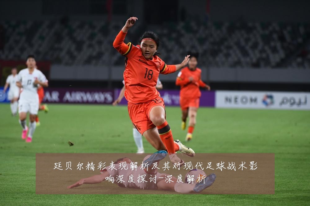 廷贝尔精彩表现解析及其对现代足球战术影响深度探讨-深度解析