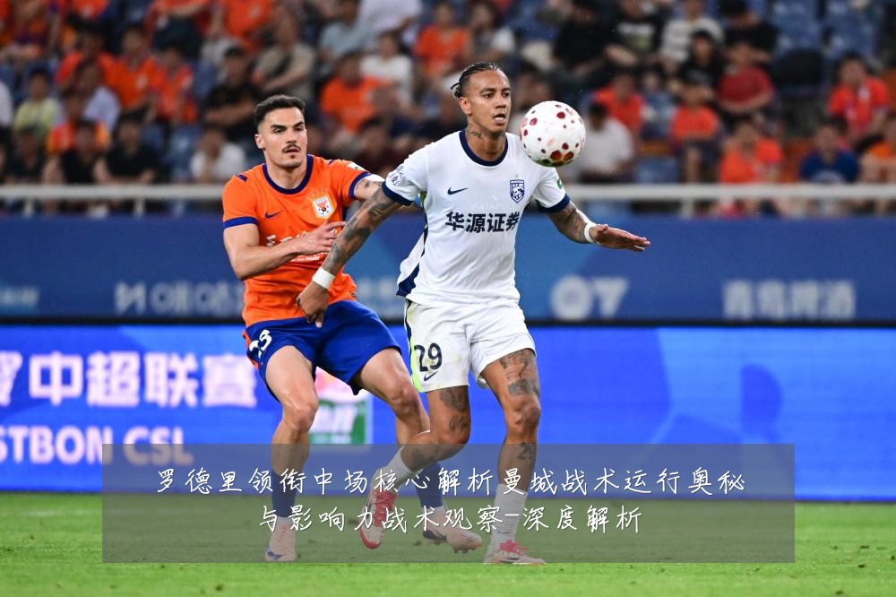 罗德里领衔中场核心解析曼城战术运行奥秘与影响力战术观察-深度解析