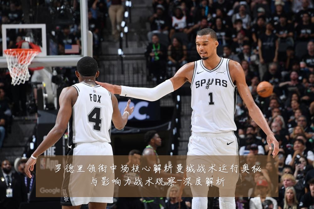 罗德里领衔中场核心解析曼城战术运行奥秘与影响力战术观察-深度解析