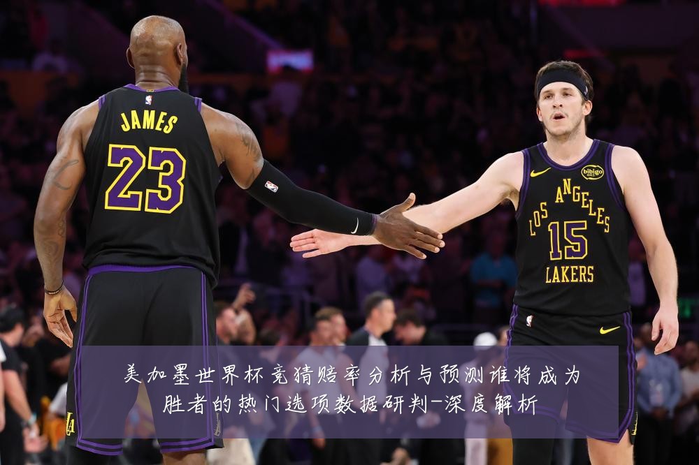 美加墨世界杯竞猜赔率分析与预测谁将成为胜者的热门选项数据研判-深度解析